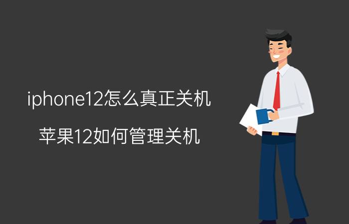 iphone12怎么真正关机 苹果12如何管理关机？